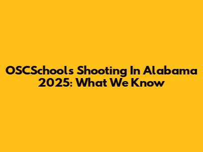 OSCSchools Shooting In Alabama 2025: What We Know