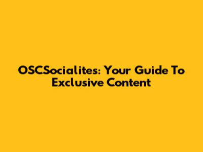 OSCSocialites: Your Guide To Exclusive Content