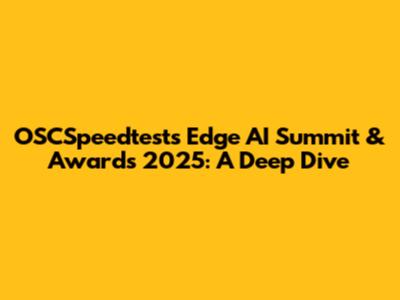 OSCSpeedtests Edge AI Summit & Awards 2025: A Deep Dive