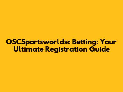 OSCSportsworldsc Betting: Your Ultimate Registration Guide