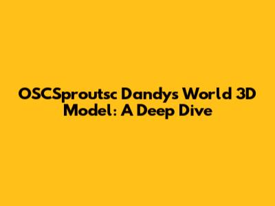 OSCSproutsc Dandy's World 3D Model: A Deep Dive