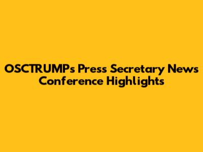 OSCTRUMP's Press Secretary News Conference Highlights