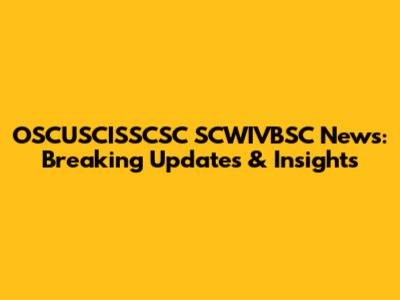 OSCUSCISSCSC SCWIVBSC News: Breaking Updates & Insights