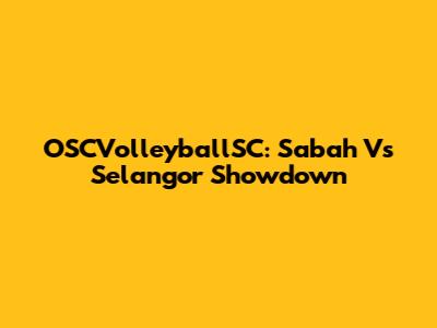 OSCVolleyballSC: Sabah Vs Selangor Showdown
