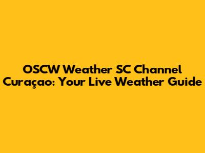 OSCW Weather SC Channel Curaçao: Your Live Weather Guide