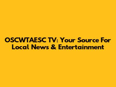 OSCWTAESC TV: Your Source For Local News & Entertainment