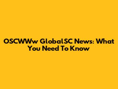 OSCWWw GlobalSC News: What You Need To Know