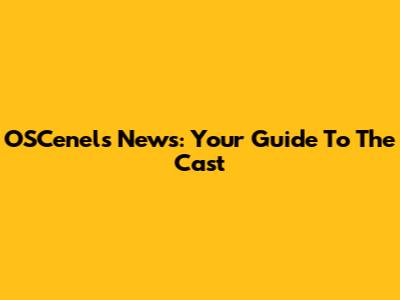 OSCenels News: Your Guide To The Cast