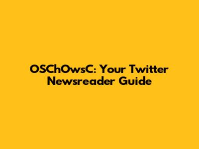 OSChOwsC: Your Twitter Newsreader Guide