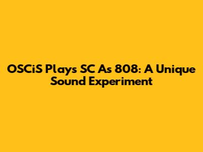 OSCiS Plays SC As 808: A Unique Sound Experiment