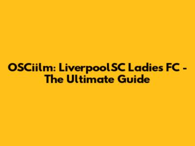 OSCiilm: LiverpoolSC Ladies FC - The Ultimate Guide