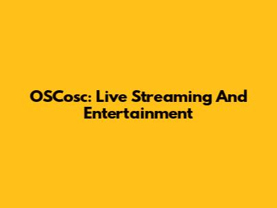 OSCosc: Live Streaming And Entertainment