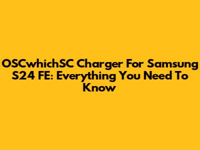OSCwhichSC Charger For Samsung S24 FE: Everything You Need To Know