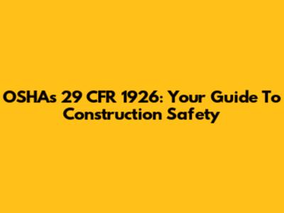 OSHA's 29 CFR 1926: Your Guide To Construction Safety