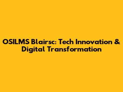 OSILMS Blairsc: Tech Innovation & Digital Transformation