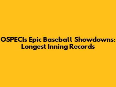 OSPECI's Epic Baseball Showdowns: Longest Inning Records