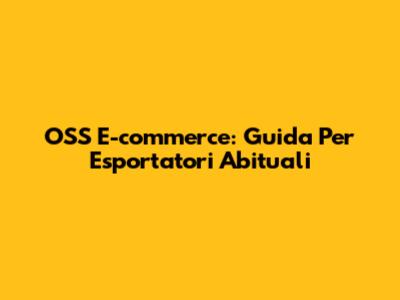 OSS E-commerce: Guida Per Esportatori Abituali