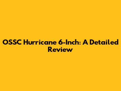 OSSC Hurricane 6-Inch: A Detailed Review