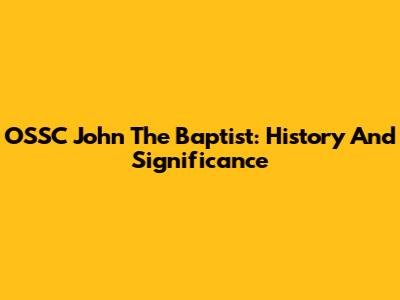 OSSC John The Baptist: History And Significance