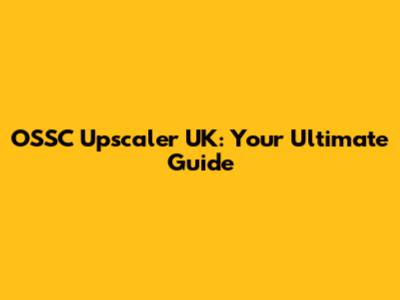 OSSC Upscaler UK: Your Ultimate Guide