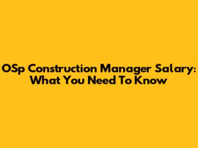 OSp Construction Manager Salary: What You Need To Know