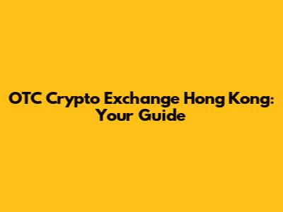 OTC Crypto Exchange Hong Kong: Your Guide