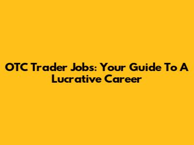OTC Trader Jobs: Your Guide To A Lucrative Career