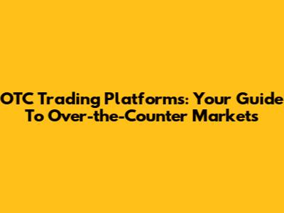 OTC Trading Platforms: Your Guide To Over-the-Counter Markets