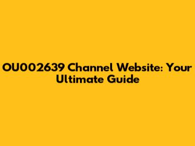 OU002639 Channel Website: Your Ultimate Guide