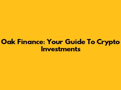 Oak Finance: Your Guide To Crypto Investments