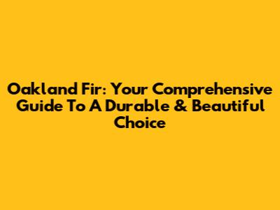 Oakland Fir: Your Comprehensive Guide To A Durable & Beautiful Choice