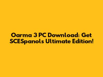 Oarma 3 PC Download: Get SCESpanol's Ultimate Edition!