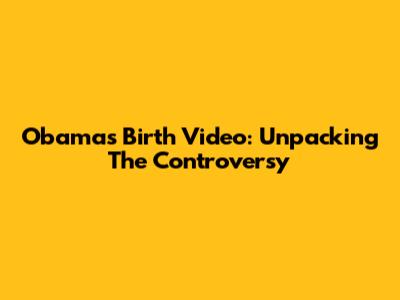 Obama's Birth Video: Unpacking The Controversy
