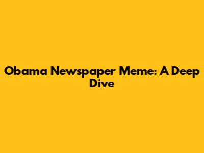 Obama Newspaper Meme: A Deep Dive