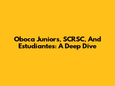 Oboca Juniors, SCRSC, And Estudiantes: A Deep Dive