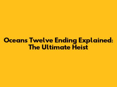 Ocean's Twelve Ending Explained: The Ultimate Heist