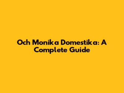 Och Monika Domestika: A Complete Guide