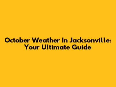October Weather In Jacksonville: Your Ultimate Guide