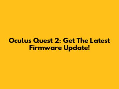 Oculus Quest 2: Get The Latest Firmware Update!