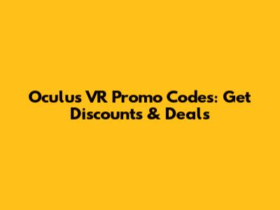 Oculus VR Promo Codes: Get Discounts & Deals