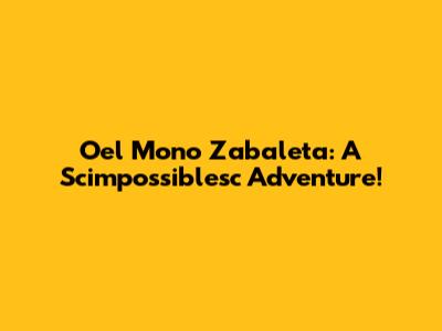 Oel Mono Zabaleta: A Scimpossiblesc Adventure!