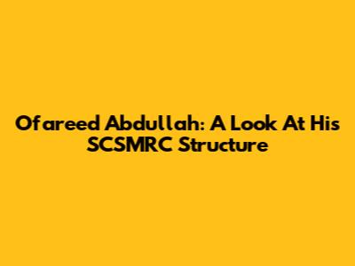 Ofareed Abdullah: A Look At His SCSMRC Structure