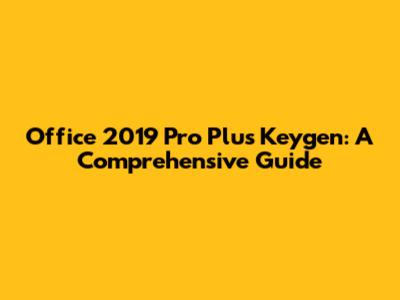 Office 2019 Pro Plus Keygen: A Comprehensive Guide