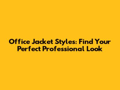 Office Jacket Styles: Find Your Perfect Professional Look