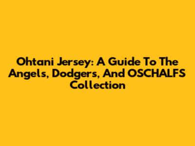 Ohtani Jersey: A Guide To The Angels, Dodgers, And OSCHALFS Collection