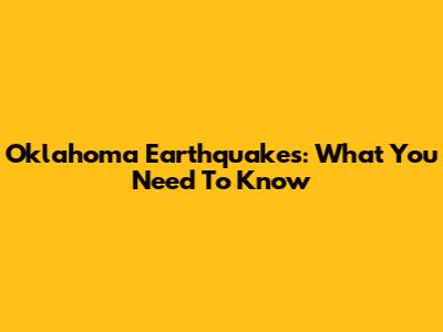 Oklahoma Earthquakes: What You Need To Know