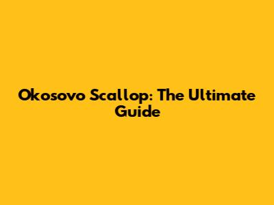 Okosovo Scallop: The Ultimate Guide