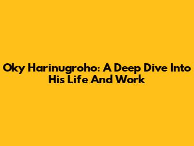 Oky Harinugroho: A Deep Dive Into His Life And Work