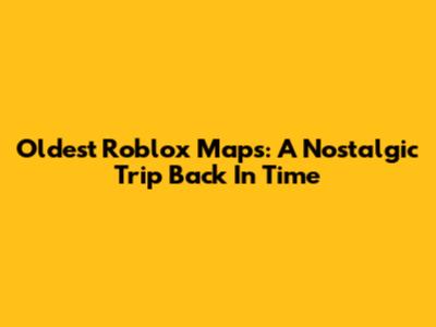 Oldest Roblox Maps: A Nostalgic Trip Back In Time