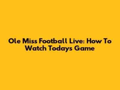Ole Miss Football Live: How To Watch Today's Game